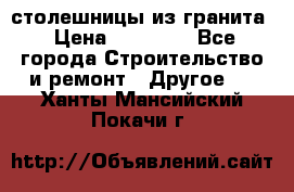 столешницы из гранита › Цена ­ 17 000 - Все города Строительство и ремонт » Другое   . Ханты-Мансийский,Покачи г.